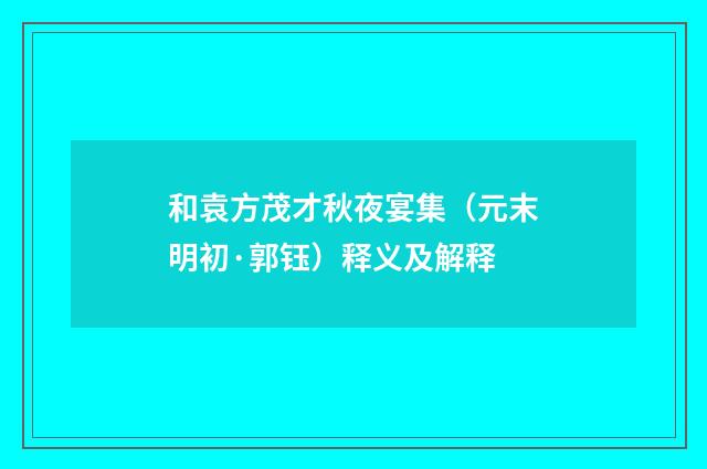 和袁方茂才秋夜宴集（元末明初·郭钰）释义及解释