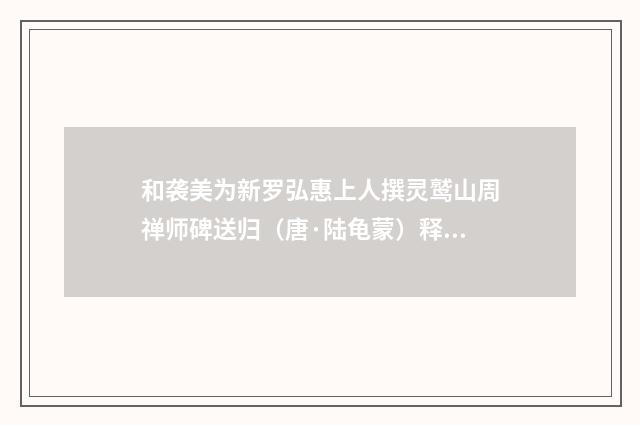 和袭美为新罗弘惠上人撰灵鹫山周禅师碑送归（唐·陆龟蒙）释义及解释