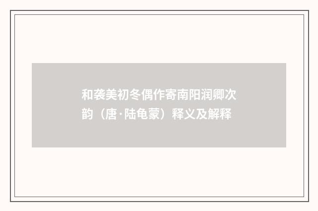 和袭美初冬偶作寄南阳润卿次韵（唐·陆龟蒙）释义及解释