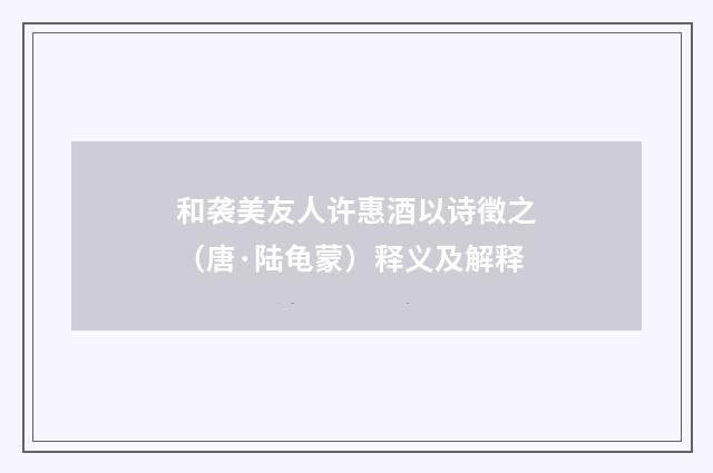 和袭美友人许惠酒以诗徵之（唐·陆龟蒙）释义及解释