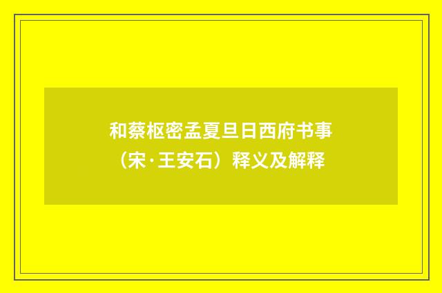 和蔡枢密孟夏旦日西府书事（宋·王安石）释义及解释
