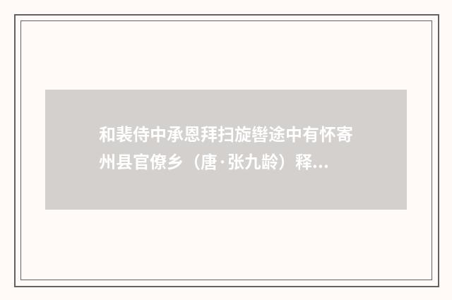 和裴侍中承恩拜扫旋辔途中有怀寄州县官僚乡（唐·张九龄）释义及解释