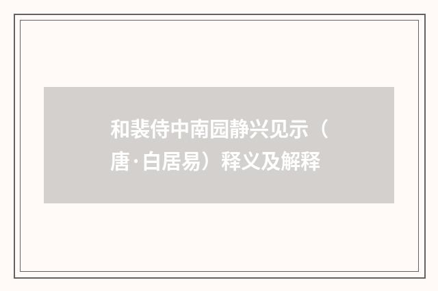 和裴侍中南园静兴见示（唐·白居易）释义及解释