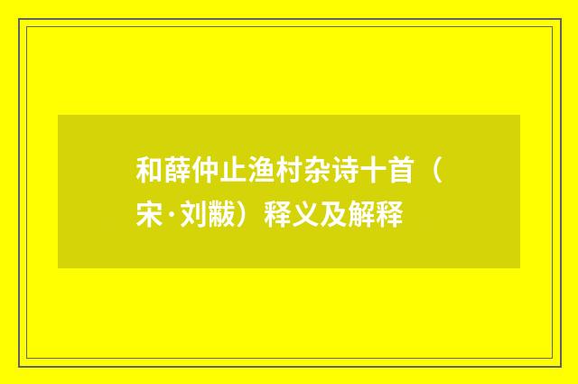 和薛仲止渔村杂诗十首（宋·刘黻）释义及解释