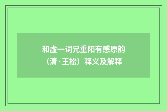 和虚一词兄重阳有感原韵（清·王松）释义及解释