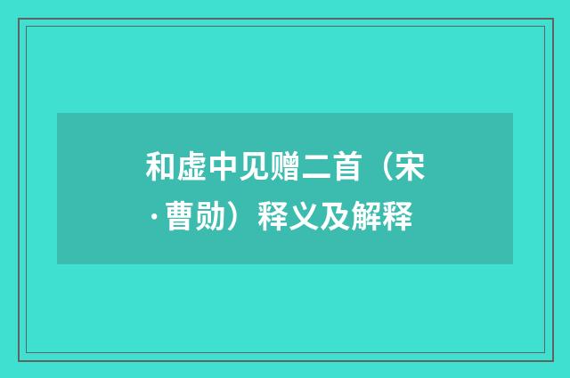 和虚中见赠二首（宋·曹勋）释义及解释