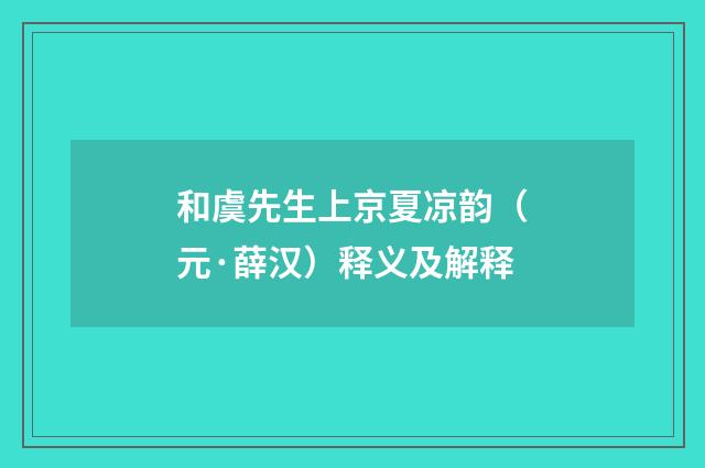 和虞先生上京夏凉韵（元·薛汉）释义及解释