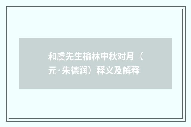 和虞先生榆林中秋对月（元·朱德润）释义及解释