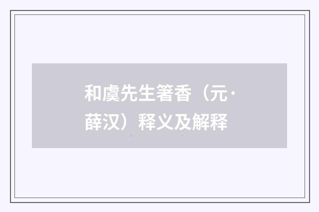 和虞先生箸香（元·薛汉）释义及解释
