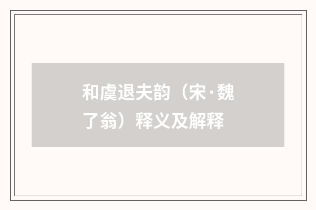 和虞退夫韵（宋·魏了翁）释义及解释