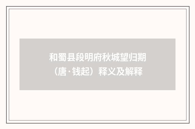 和蜀县段明府秋城望归期（唐·钱起）释义及解释
