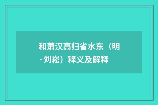 和萧汉高归省水东（明·刘崧）释义及解释