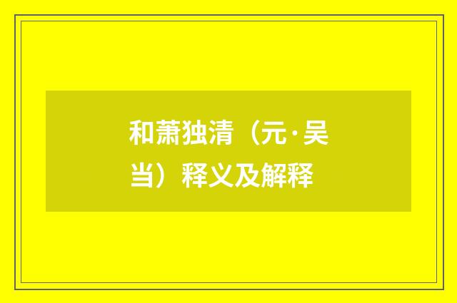 和萧独清（元·吴当）释义及解释