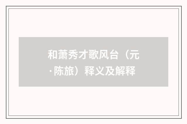 和萧秀才歌风台（元·陈旅）释义及解释