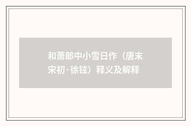 和萧郎中小雪日作（唐末宋初·徐铉）释义及解释
