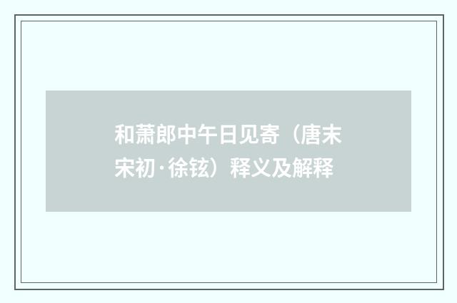 和萧郎中午日见寄（唐末宋初·徐铉）释义及解释
