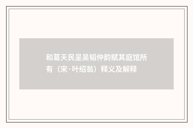 和葛天民呈吴韬仲韵赋其庭馆所有（宋·叶绍翁）释义及解释