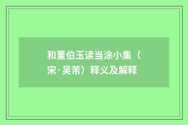 和董伯玉读当涂小集（宋·吴芾）释义及解释