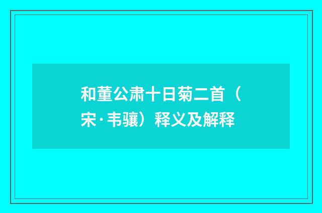 和董公肃十日菊二首（宋·韦骧）释义及解释