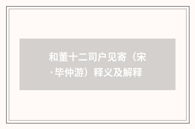 和董十二司户见寄（宋·毕仲游）释义及解释