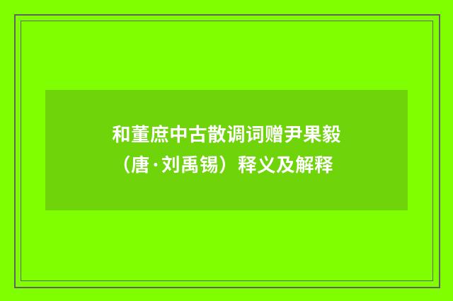 和董庶中古散调词赠尹果毅（唐·刘禹锡）释义及解释