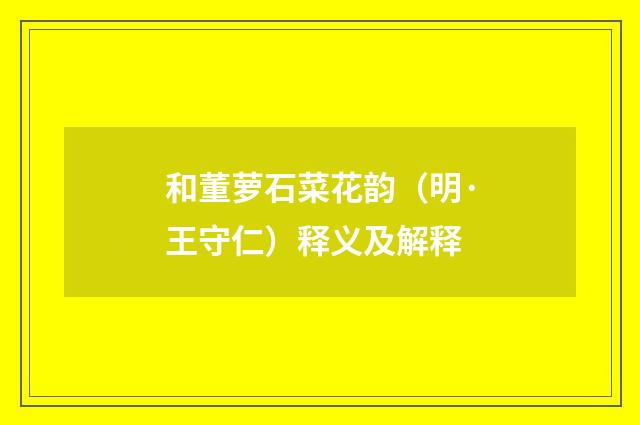 和董萝石菜花韵（明·王守仁）释义及解释