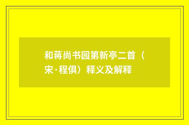 和蒋尚书园第新亭二首（宋·程俱）释义及解释
