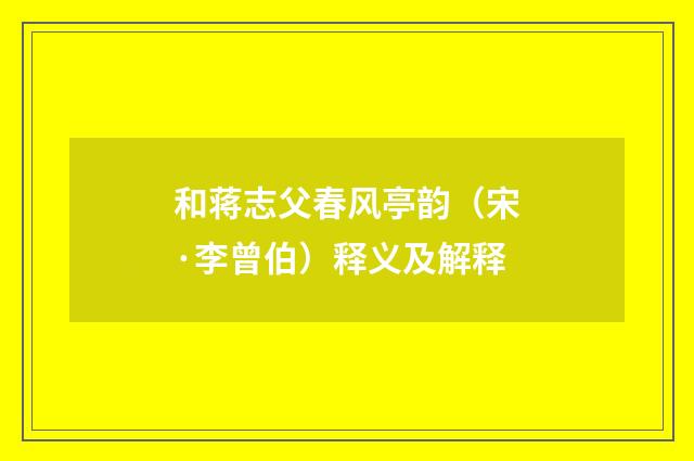 和蒋志父春风亭韵（宋·李曾伯）释义及解释