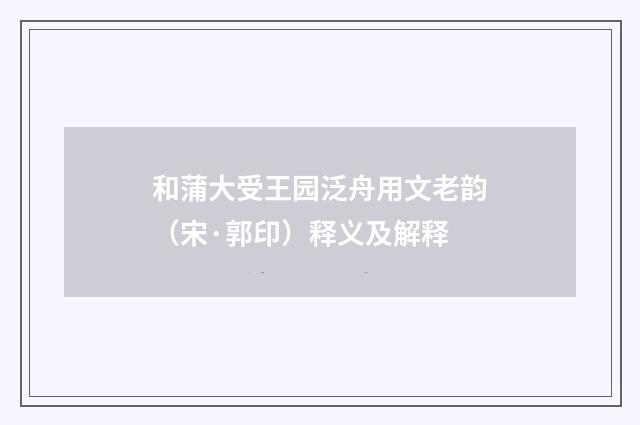 和蒲大受王园泛舟用文老韵（宋·郭印）释义及解释