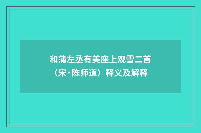 和蒲左丞有美座上观雪二首（宋·陈师道）释义及解释