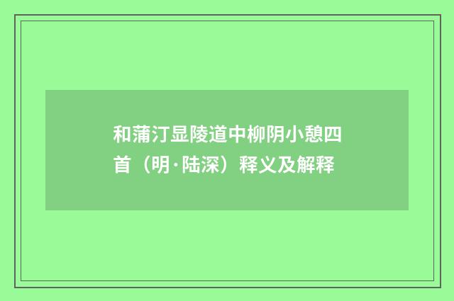 和蒲汀显陵道中柳阴小憩四首（明·陆深）释义及解释