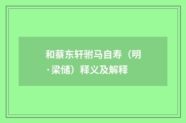 和蔡东轩驸马自寿（明·梁储）释义及解释