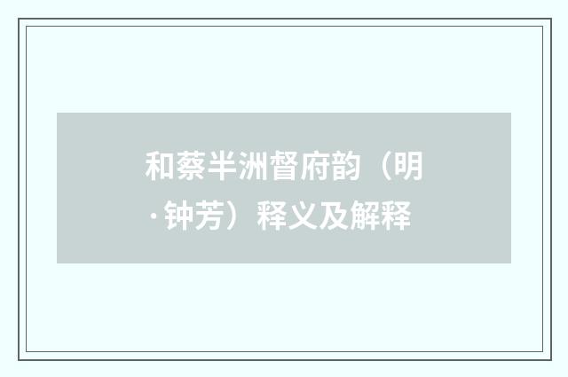 和蔡半洲督府韵（明·钟芳）释义及解释