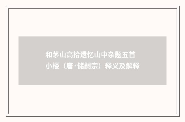 和茅山高拾遗忆山中杂题五首 小楼（唐·储嗣宗）释义及解释
