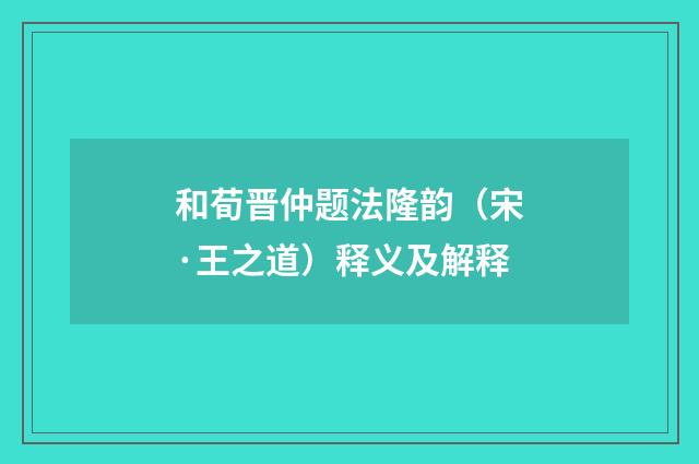 和荀晋仲题法隆韵（宋·王之道）释义及解释