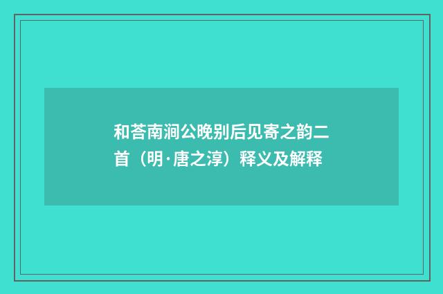 和荅南涧公晚别后见寄之韵二首（明·唐之淳）释义及解释