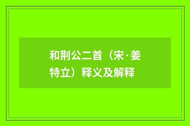 和荆公二首（宋·姜特立）释义及解释
