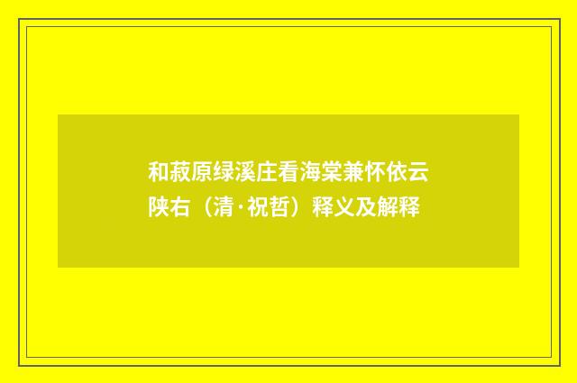 和菽原绿溪庄看海棠兼怀依云陕右（清·祝哲）释义及解释