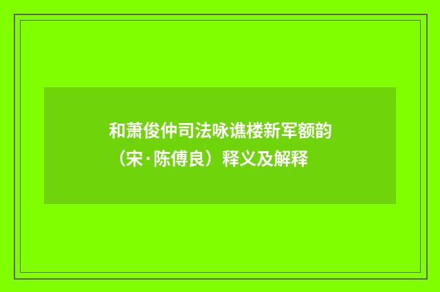 和萧俊仲司法咏谯楼新军额韵（宋·陈傅良）释义及解释