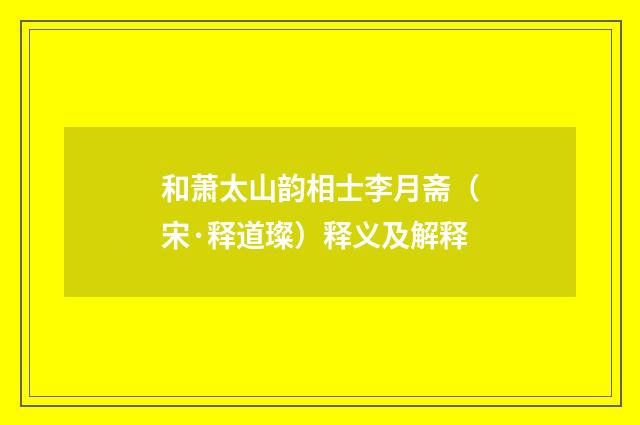 和萧太山韵相士李月斋（宋·释道璨）释义及解释