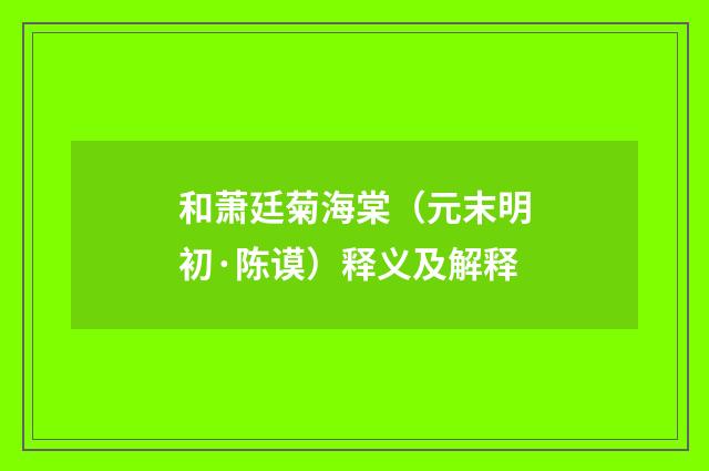 和萧廷菊海棠（元末明初·陈谟）释义及解释