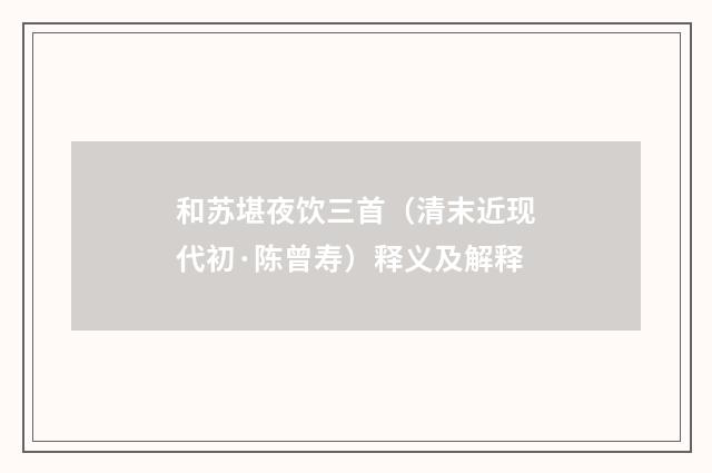 和苏堪夜饮三首（清末近现代初·陈曾寿）释义及解释