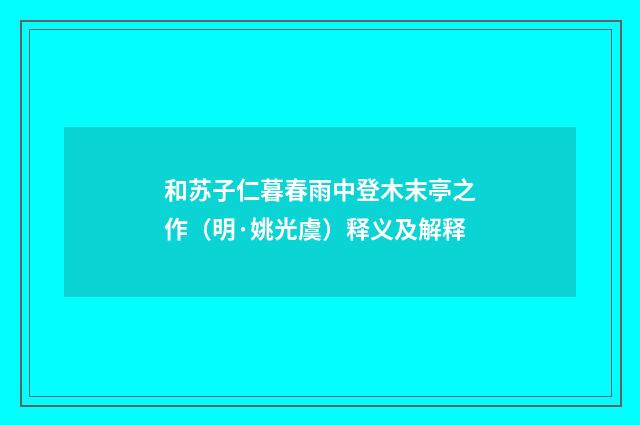 和苏子仁暮春雨中登木末亭之作（明·姚光虞）释义及解释