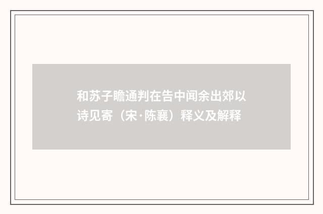 和苏子瞻通判在告中闻余出郊以诗见寄（宋·陈襄）释义及解释