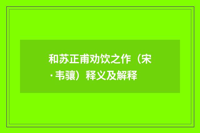 和苏正甫劝饮之作（宋·韦骧）释义及解释