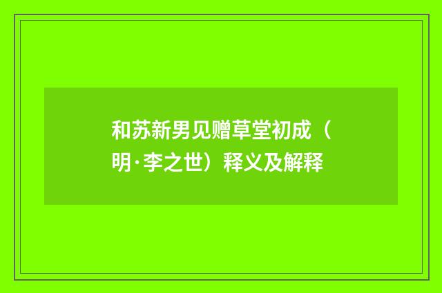 和苏新男见赠草堂初成（明·李之世）释义及解释