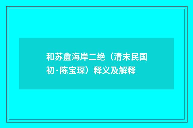 和苏盦海岸二绝（清末民国初·陈宝琛）释义及解释