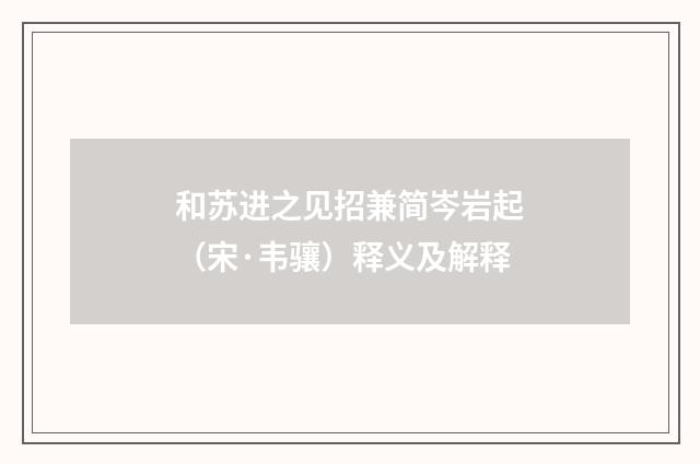 和苏进之见招兼简岑岩起（宋·韦骧）释义及解释