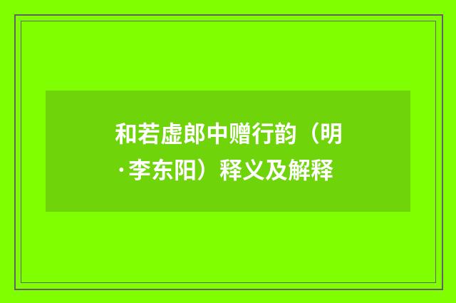和若虚郎中赠行韵（明·李东阳）释义及解释