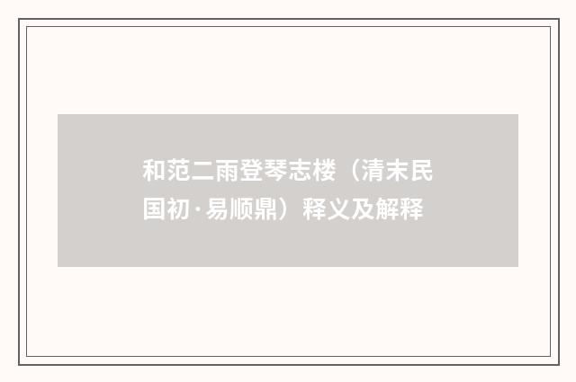 和范二雨登琴志楼（清末民国初·易顺鼎）释义及解释